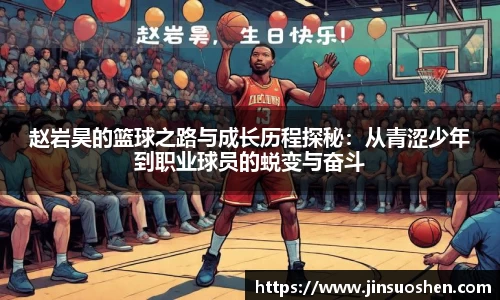赵岩昊的篮球之路与成长历程探秘：从青涩少年到职业球员的蜕变与奋斗